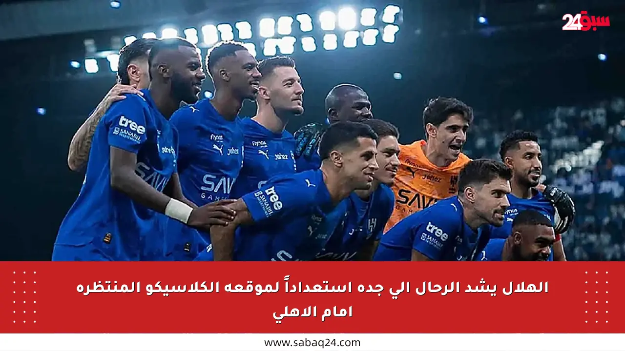 الهلال يشد الرحال إلى جدة استعداداً لموقعة الكلاسيكو المنتظرة أمام الأهلي